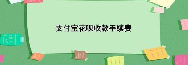 支付寶花唄收款手續(xù)費(fèi)