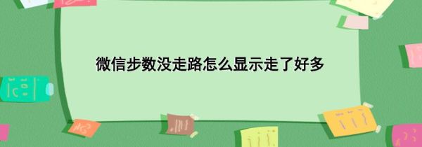 微信步數(shù)沒(méi)走路怎么顯示走了好多