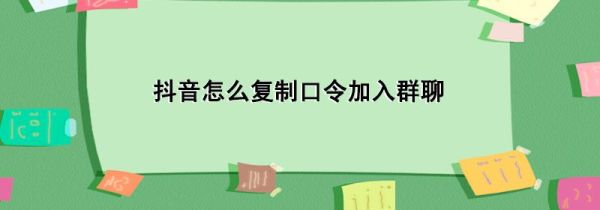 抖音怎么復制口令加入群聊