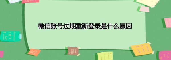微信賬號過期重新登錄是什么原因