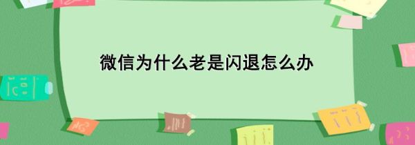 微信為什么老是閃退怎么辦