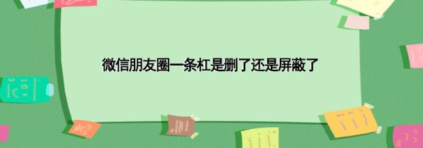 微信朋友圈一條杠是刪了還是屏蔽了