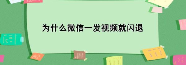 為什么微信一發視頻就閃退