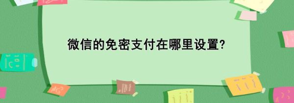 微信的免密支付在哪里設置?